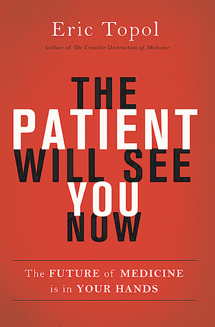 Eric Topol The Patient Will See You Now: The Future of Medicine is in Your Hands