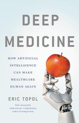 Eric Topol Deep Medicine: How Artificial Intelligence Can Make Healthcare Human Again