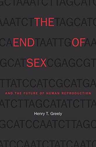 Henry T. Greely The End of Sex and the Future of Human Reproduction